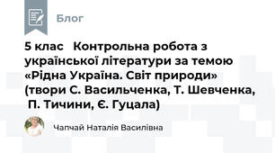 5 клас   Контрольна робота з української літератури за темою «Рідна Україна. Світ природи» (твори С. Васильченка, Т. Шевченка,   П. Тичини, Є. Гуцала)                                  