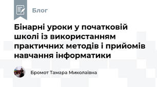 Бінарні уроки у початковій школі із використанням практичних методів і прийомів навчання інформатики