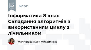 Інформатика 8 клас Складання алгоритмів з використанням циклу з лічильником