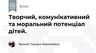  Творчий, комунікативний та моральний потенціал дітей.