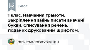 1 клас. Навчання грамоти. Закріплення вмінь писати вивчені букви. Списування речень, поданих друкованим шрифтом.