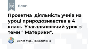 Проектна  діяльність учнів на уроці природознавства в 4 класі.  Узагальнюючий урок з теми " Материки".