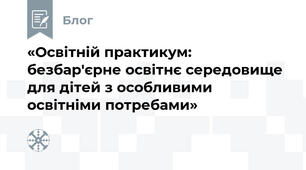 «Освітній практикум: безбар'єрне освітнє середовище для дітей з особливими освітніми потребами»
