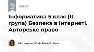 Інформатика 5 клас (ІІ група) Безпека в Інтернеті. Авторське право