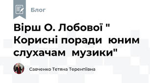 Вірш О. Лобової " Корисні поради  юним слухачам  музики"