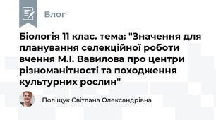 Біологія 11 клас. тема: "Значення для планування селекційної роботи вчення М.І. Вавилова про центри різноманітності та походження культурних рослин"