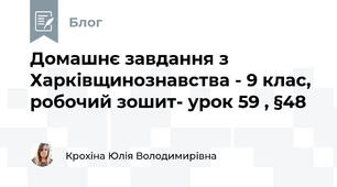 Домашнє завдання з Харківщинознавства - 9 клас, робочий зошит- урок 59 , §48