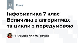 Інформатика 7 клас Величина в алгоритмах та цикли з передумовою