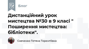 Дистанційний урок мистецтва №30 в 9 класі " Поширення мистецтва: бібліотеки".