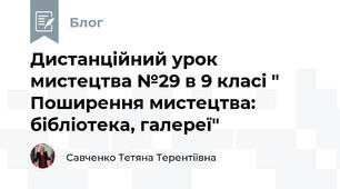 Дистанційний урок мистецтва №29 в 9 класі " Поширення мистецтва: бібліотека, галереї"