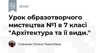 Урок образотворчого мистецтва №1 в 7 класі "Архітектура та її види."