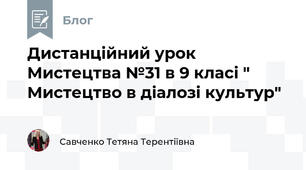 Дистанційний урок Мистецтва №31 в 9 класі " Мистецтво в діалозі культур"
