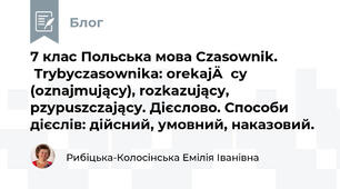 7 клас Польська мова Czasownik. Trybyczasownika: orekający (oznajmujący), rozkazujący, pzypuszczający. Дієслово. Способи дієслів: дійсний, умовний, наказовий.