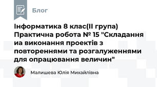 Інформатика 8 клас(ІІ група) Практична робота № 15 "Складання  иа виконання проектів з повтореннями та розгалуженнями для опрацювання величин"