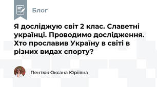 Я досліджую світ 2 клас. Славетні українці. Проводимо дослідження. Хто прославив Україну в світі в різних видах спорту?