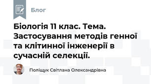 Біологія 11 клас. Тема. Застосування методів генної та клітинної інженерії в сучасній селекції.