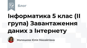 Інформатика 5 клас (ІІ група) Завантаження даних з Інтернету