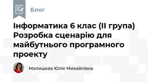 Інформатика 6 клас (ІІ група)  Розробка сценарію для майбутнього програмного проекту