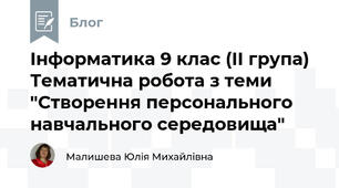 Інформатика 9 клас (ІІ група)  Тематична робота з теми "Створення персонального навчального середовища"