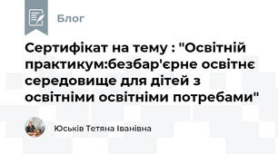 Сертифікат на тему : "Освітній практикум:безбар'єрне освітнє середовище для дітей з освітніми освітніми потребами"
