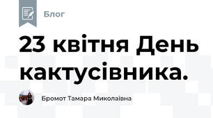 23 квітня День кактусівника. 