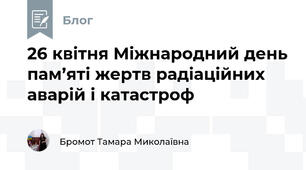 26 квітня Міжнародний день пам’яті жертв радіаційних аварій і катастроф 