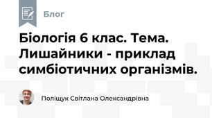 Біологія 6 клас. Тема. Лишайники - приклад симбіотичних організмів.