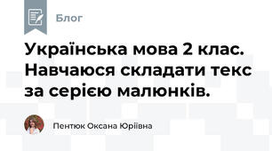 Українська мова 2 клас. Навчаюся складати текс за серією малюнків.