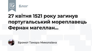 27 квітня 1521 року загинув португальський мореплавець Фернан магеллан...