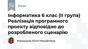 Інформатика 6 клас (ІІ група) Реалізація програмного проекту відповідно до розробленого сценарію