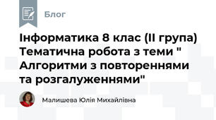 Інформатика 8 клас (ІІ група) Тематична робота з теми " Алгоритми з повтореннями та розгалуженнями"