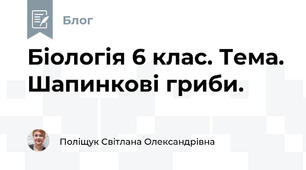 Біологія 6 клас. Тема. Шапинкові гриби.