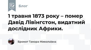 1 травня 1873 року – помер Давід Лівінгстон, видатний дослідник Африки.