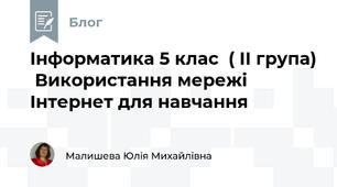Інформатика 5 клас  ( ІІ група)  Використання мережі Інтернет для навчання