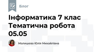 Інформатика 7 клас Тематична робота 05.05