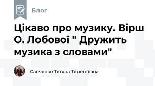 Цікаво про музику. Вірш О. Лобової " Дружить музика з словами"