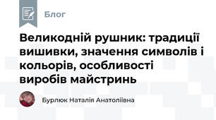 Великодній рушник: традиції вишивки, значення символів і кольорів, особливості виробів майстринь 