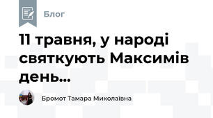 11 травня, у народі святкують Максимів день...