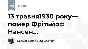 13 травня1930 року— помер Фрітьйоф Нансен...