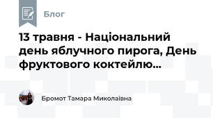 13 травня - Національний день яблучного пирога, День фруктового коктейлю...