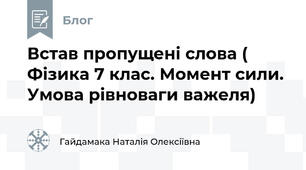 Встав пропущені слова ( Фізика 7 клас. Момент сили. Умова рівноваги важеля)