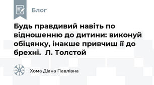 Будь правдивий навіть по відношенню до дитини: виконуй обіцянку, інакше привчиш її до брехні.  Л. Толстой