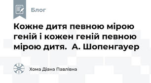 Кожне дитя певною мірою геній і кожен геній певною мірою дитя.  А. Шопенгауер