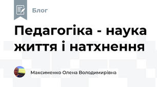 Педагогіка - наука життя і натхнення