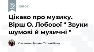 Цікаво про музику. Вірш О. Лобової " Звуки шумові й музичні "