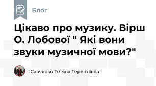 Цікаво про музику. Вірш О. Лобової " Які вони звуки музичної мови?"