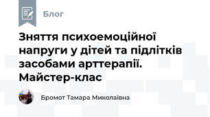 Зняття психоемоційної напруги у дітей та підлітків засобами арттерапії. Майстер-клас