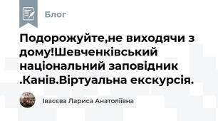 Подорожуйте,не виходячи з дому!Шевченківський національний заповідник .Канів.Віртуальна екскурсія.