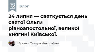 24 липня — святкується день святої Ольги рівноапостольної, великої княгині Київської. 