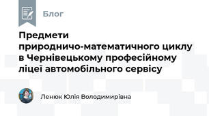 Предмети природничо-математичного циклу в Чернівецькому професійному ліцеї автомобільного сервісу